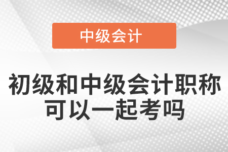 初級和中級會計職稱可以一起考嗎