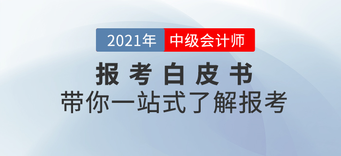 2021年中級會計師考試預報考白皮書，帶你一站式了解報考！