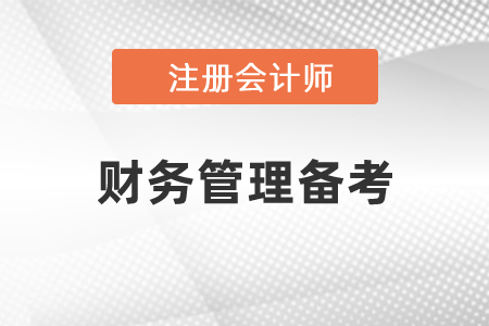 注冊會計師財務(wù)管理重要章節(jié)如何備考