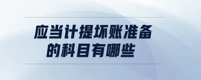 應(yīng)當(dāng)計提壞賬準(zhǔn)備的科目有哪些