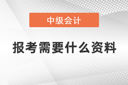 2021年度中級(jí)會(huì)計(jì)師報(bào)考需要什么資料