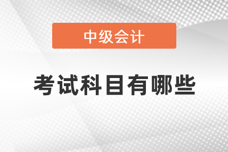 中級(jí)會(huì)計(jì)職稱考試科目有哪些