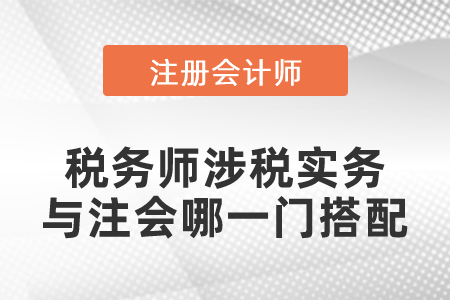 稅務(wù)師涉稅實(shí)務(wù)與注會(huì)哪一門(mén)搭配效率高