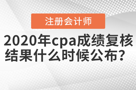 2020年cpa成績復(fù)核結(jié)果什么時候公布？