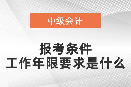 中級(jí)會(huì)計(jì)師報(bào)考條件工作年限要求是什么