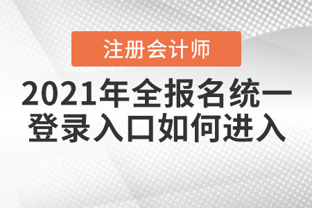2021年全國(guó)注會(huì)報(bào)名統(tǒng)一登錄入口如何進(jìn)入？