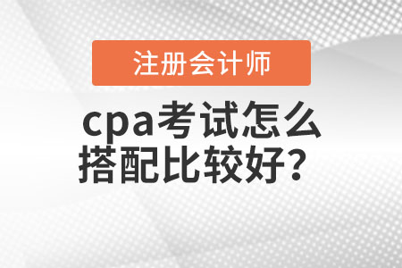 cpa考試怎么搭配比較好？