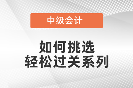 中級會計如何挑選輕松過關(guān)系列