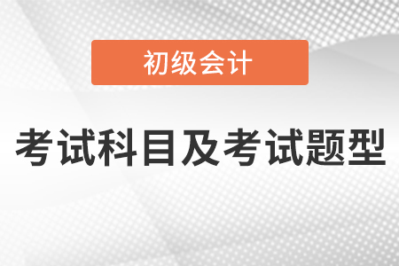 云南省昆明初級(jí)會(huì)計(jì)考試科目及考試題型