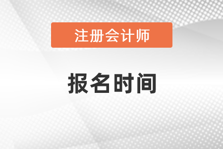 2021年度注冊會(huì)計(jì)師考試的報(bào)名時(shí)間