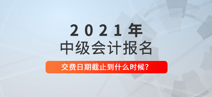 速看！2021年中級會計繳費截止時間是什么時候？