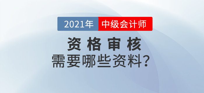 官宣！2021年中級會計報名資格審核需要這些資料！