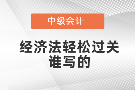 中級(jí)會(huì)計(jì)經(jīng)濟(jì)法輕松過(guò)關(guān)誰(shuí)寫(xiě)的