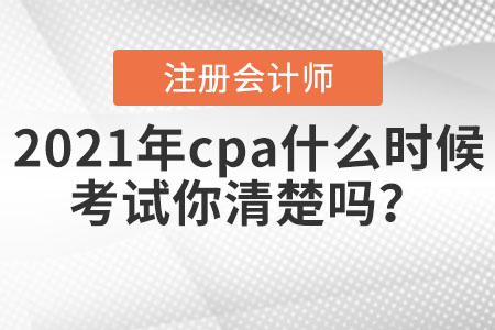 2021年cpa什么時(shí)候考試你清楚嗎？