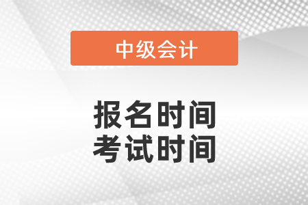 2021年中級會計報名時間、考試時間分別是？
