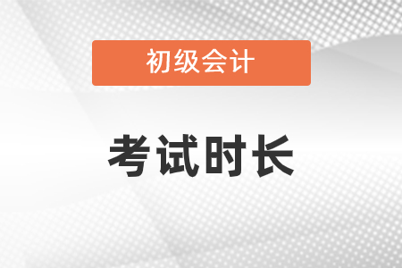 初級(jí)會(huì)計(jì)考試時(shí)長(zhǎng)是多少？