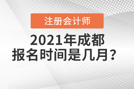 2021年成都注冊會計師報名時間是幾月？