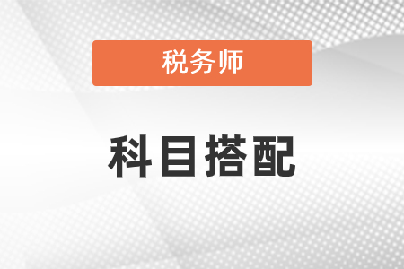 2021年稅務(wù)師科目搭配有什么建議？