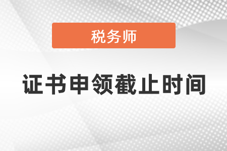 2020年稅務(wù)師證書申領(lǐng)截止時(shí)間