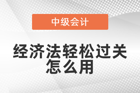 輕松過關中級經濟法怎么用