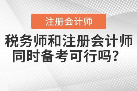稅務(wù)師和注冊會計師同時備考可行嗎？