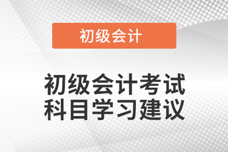 初級會計考試科目學(xué)習(xí)建議
