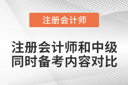 注冊(cè)會(huì)計(jì)師和中級(jí)同時(shí)備考內(nèi)容對(duì)比