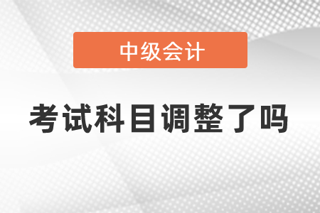 中級會計考試科目調(diào)整了嗎