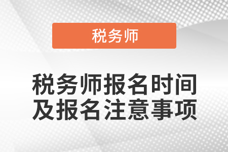 稅務(wù)師報(bào)名時間及報(bào)名注意事項(xiàng)