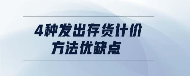 4種發(fā)出存貨計(jì)價(jià)方法優(yōu)缺點(diǎn)