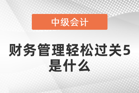 中級財務管理輕松過關5是什么