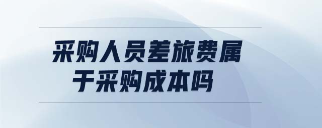 采購人員差旅費(fèi)屬于采購成本嗎