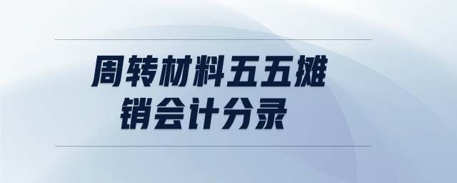 周轉(zhuǎn)材料五五攤銷會計分錄