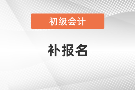 2021年初級(jí)會(huì)計(jì)有補(bǔ)報(bào)名嗎？
