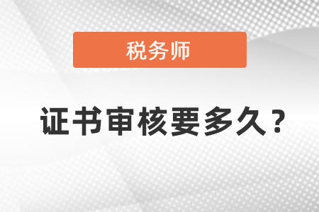 稅務(wù)師證書審核要多久？