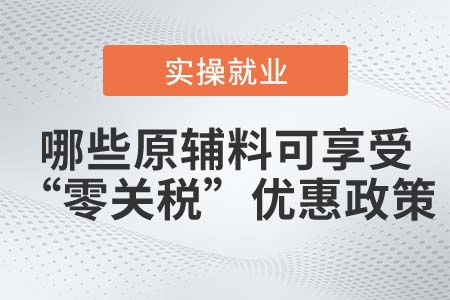 滿足什么條件的原輔料可享受“零關(guān)稅”優(yōu)惠政策？
