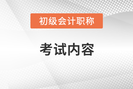 初級會計(jì)考試內(nèi)容有哪些