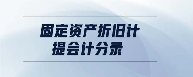 固定資產(chǎn)折舊計(jì)提會計(jì)分錄