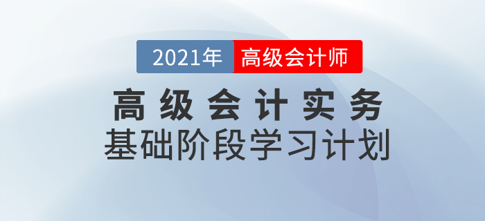 速看！2021年高級(jí)會(huì)計(jì)實(shí)務(wù)基礎(chǔ)階段學(xué)習(xí)計(jì)劃來襲