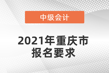 2021年重慶市中級會(huì)計(jì)報(bào)名要求