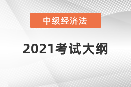 2021年中級會計(jì)師《經(jīng)濟(jì)法》科目考試大綱