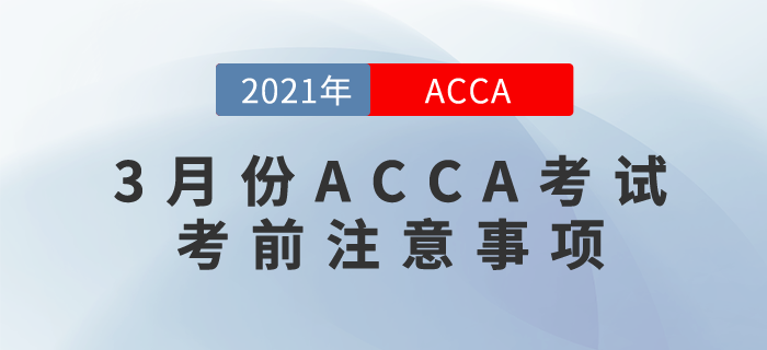 2021年3月份ACCA考試考前注意事項(xiàng)！這些你都要知道！