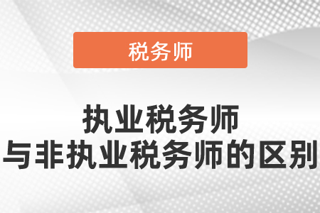 執(zhí)業(yè)稅務(wù)師與非執(zhí)業(yè)稅務(wù)師的區(qū)別