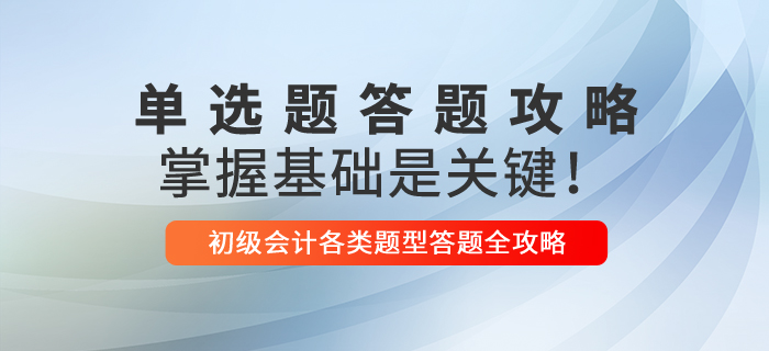 2021年初級(jí)會(huì)計(jì)單選題解題技巧，掌握基礎(chǔ)是關(guān)鍵！
