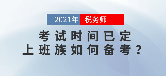 2021年稅務(wù)師考試時間已定，上班族如何高效備考？