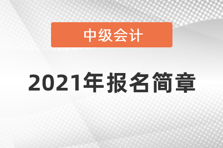 2021年中級(jí)會(huì)計(jì)報(bào)名簡(jiǎn)章
