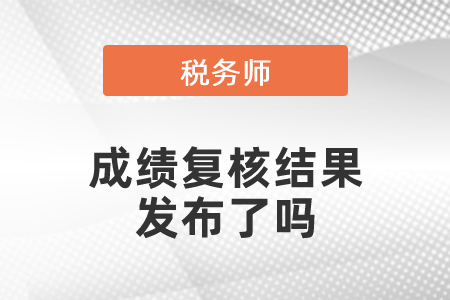 2020稅務(wù)師成績復(fù)核結(jié)果發(fā)布了嗎