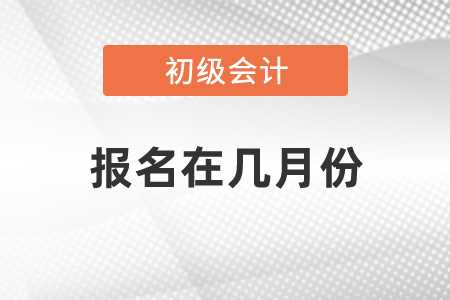 2021初級(jí)會(huì)計(jì)報(bào)名在幾月份