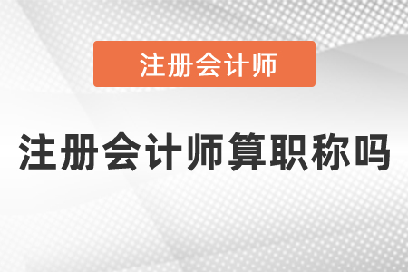注冊(cè)會(huì)計(jì)師算職稱嗎？