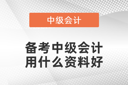 備考中級會計(jì)用什么資料好
